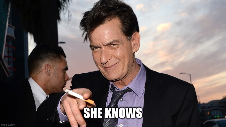 charlie sheen | SHE KNOWS | image tagged in charlie sheen | made w/ Imgflip meme maker