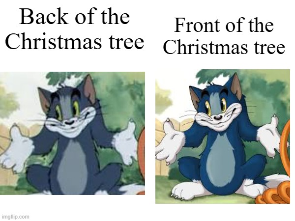 A christmas meme I came up with | Front of the Christmas tree; Back of the Christmas tree | image tagged in tom shrugging,memes,christmas | made w/ Imgflip meme maker