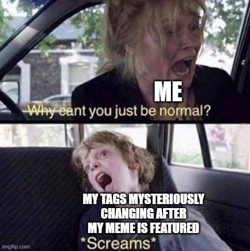 Why Can't You Just Be Normal | ME MY TAGS MYSTERIOUSLY CHANGING AFTER MY MEME IS FEATURED | image tagged in why can't you just be normal | made w/ Imgflip meme maker