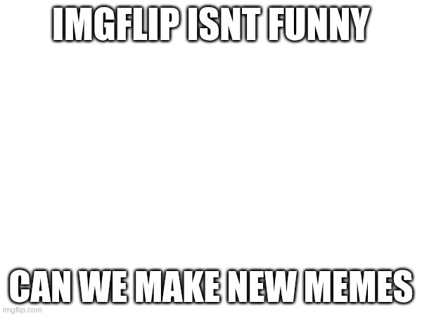 Its not funny only 2015 humor | IMGFLIP ISNT FUNNY; CAN WE MAKE NEW MEMES | image tagged in not funny | made w/ Imgflip meme maker
