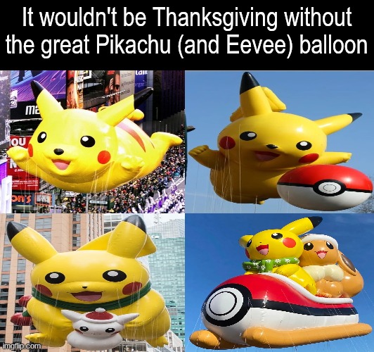 Pokemon during Thaksgiving | It wouldn't be Thanksgiving without the great Pikachu (and Eevee) balloon | image tagged in memes,funny,pokemon,thanksgiving | made w/ Imgflip meme maker