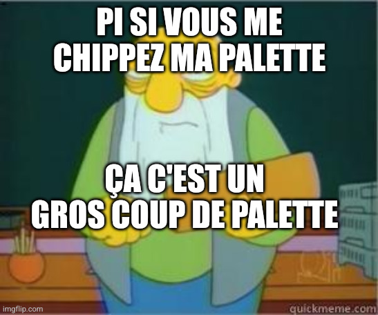 Jasper Simpsons paddling paddle | PI SI VOUS ME CHIPPEZ MA PALETTE; ÇA C'EST UN GROS COUP DE PALETTE | image tagged in jasper simpsons paddling paddle | made w/ Imgflip meme maker