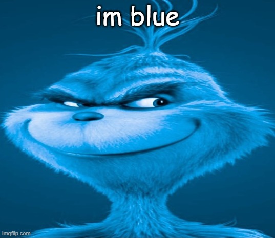 im blue now! | im blue | image tagged in blue grinch,if i were green i would die | made w/ Imgflip meme maker