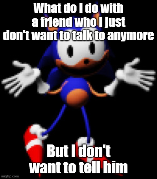 Rewrite Shrugging | What do I do with a friend who I just don't want to talk to anymore; But I don't want to tell him | image tagged in rewrite shrugging | made w/ Imgflip meme maker