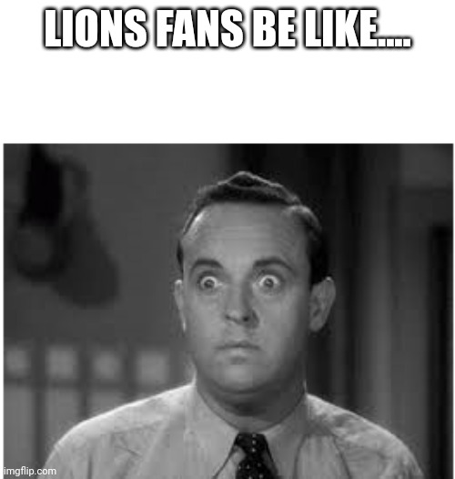 Lions fans | LIONS FANS BE LIKE.... | image tagged in shocked black and white man,wtf | made w/ Imgflip meme maker