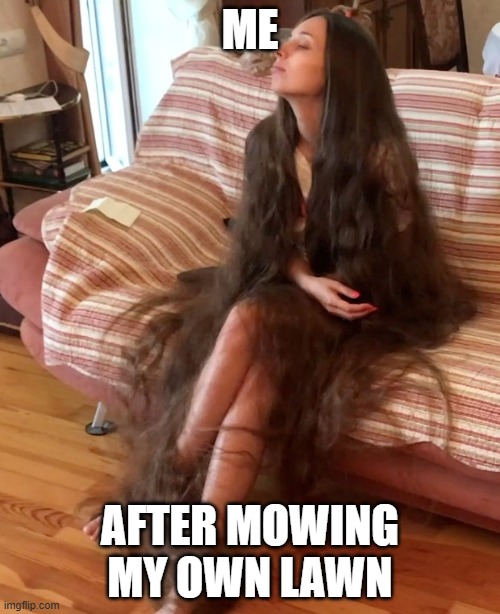 Tired | ME; AFTER MOWING MY OWN LAWN | image tagged in long hair | made w/ Imgflip meme maker