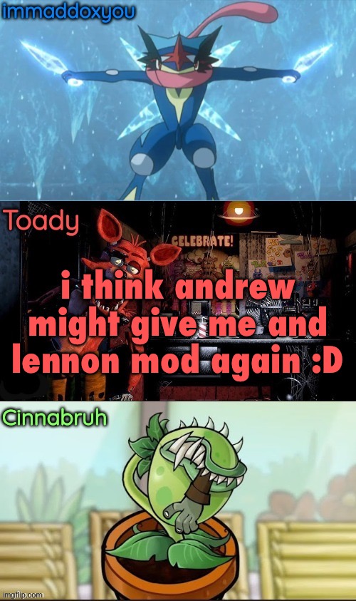 i hope he does | i think andrew might give me and lennon mod again :D | image tagged in immadox cinnabruh toady shared temp | made w/ Imgflip meme maker