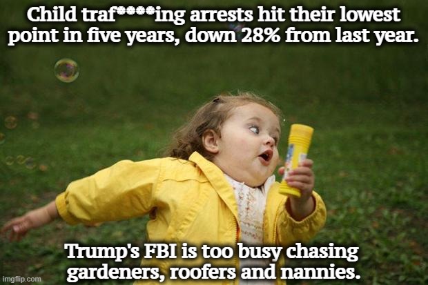 No one protects child traf****ers better than Trump. | Child traf****ing arrests hit their lowest point in five years, down 28% from last year. Trump's FBI is too busy chasing 
gardeners, roofers and nannies. | image tagged in girl running,trump,immigration,fbi,patel,children | made w/ Imgflip meme maker