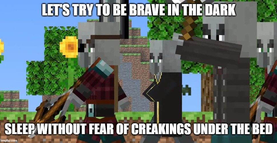 Pillager Patrol | LET'S TRY TO BE BRAVE IN THE DARK; SLEEP WITHOUT FEAR OF CREAKINGS UNDER THE BED | image tagged in pillager patrol | made w/ Imgflip meme maker