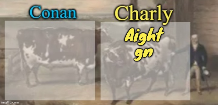 conan + charly cows temp v1 | Aight gn | image tagged in conan charly cows temp v1 | made w/ Imgflip meme maker