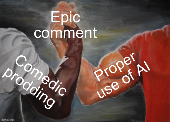Epic comment | Epic comment; Proper use of AI; Comedic prodding | image tagged in memes,epic handshake | made w/ Imgflip meme maker