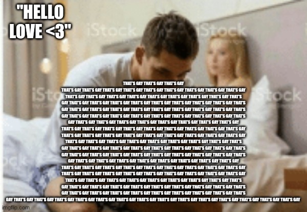 When she calls you daddy | "HELLO LOVE <3" THAT'S GAY THAT'S GAY THAT'S GAY THAT'S GAY THAT'S GAY THAT'S GAY THAT'S GAY THAT'S GAY THAT'S GAY THAT'S GAY THAT'S GAY THA | image tagged in when she calls you daddy | made w/ Imgflip meme maker