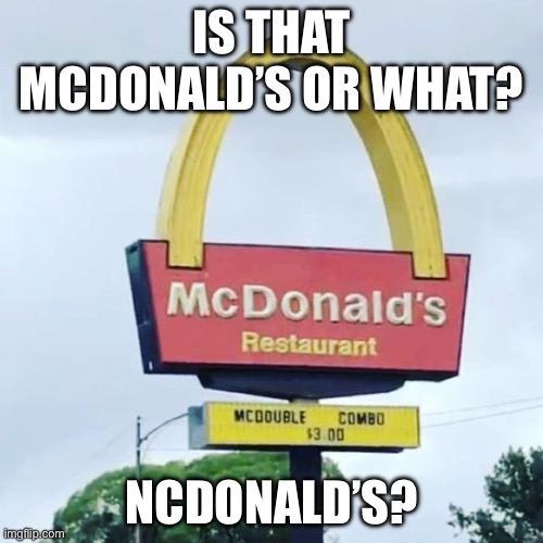 McDonald’s | IS THAT MCDONALD’S OR WHAT? NCDONALD’S? | image tagged in youhadonejob | made w/ Imgflip meme maker