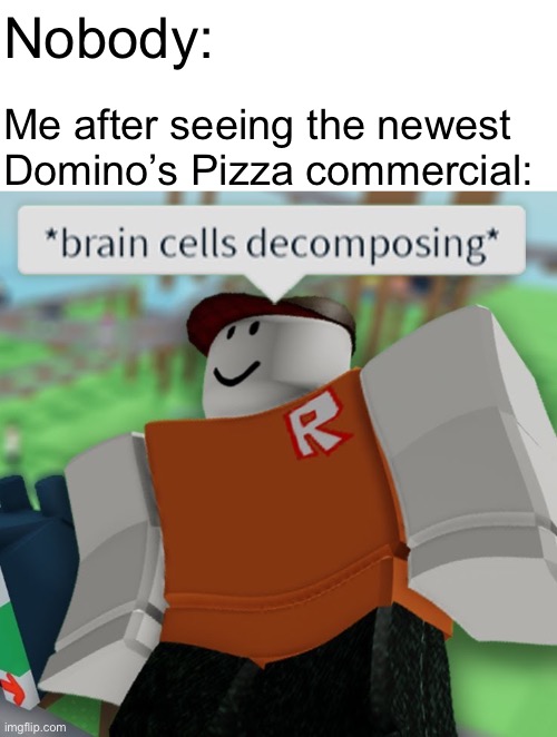 If you know, you know | Nobody:; Me after seeing the newest Domino’s Pizza commercial: | image tagged in memes,annoying,relatable | made w/ Imgflip meme maker