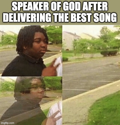black kid disappearing | SPEAKER OF GOD AFTER DELIVERING THE BEST SONG | image tagged in black kid disappearing | made w/ Imgflip meme maker
