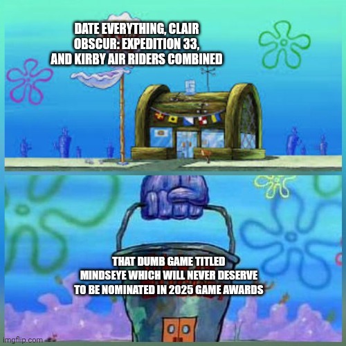 Looks like King Dedede needs those games to clobbah dat dere Mindseye during Black Friday 2025 | DATE EVERYTHING, CLAIR OBSCUR: EXPEDITION 33, AND KIRBY AIR RIDERS COMBINED; THAT DUMB GAME TITLED MINDSEYE WHICH WILL NEVER DESERVE TO BE NOMINATED IN 2025 GAME AWARDS | image tagged in krusty krab vs chum bucket,clair obscur,black friday,date everything,mindseye,kirby air riders | made w/ Imgflip meme maker