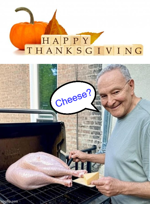 Happy Thanksgiving | Cheese? | image tagged in happy thanksgiving | made w/ Imgflip meme maker