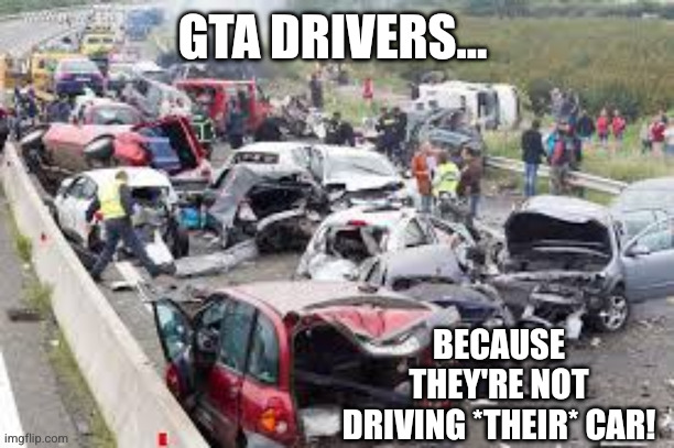 God save us from GTA drivers... | GTA DRIVERS... BECAUSE THEY'RE NOT DRIVING *THEIR* CAR! | image tagged in bad drivers,memes,grand theft auto,pretending,fast and furious,not my property | made w/ Imgflip meme maker