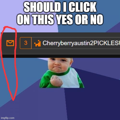 ASnswer me | SHOULD I CLICK ON THIS YES OR NO | image tagged in memes,success kid | made w/ Imgflip meme maker