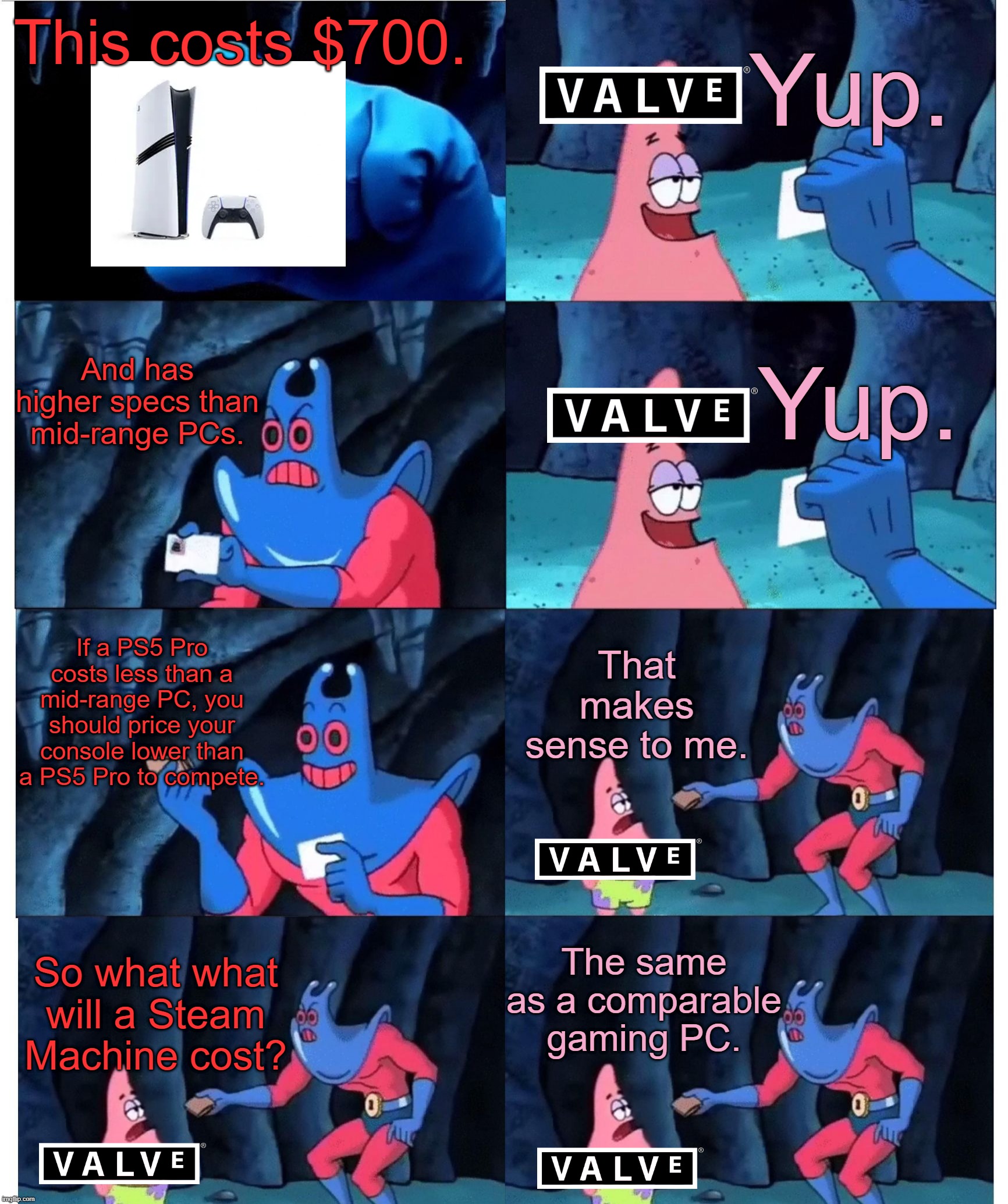patrick not my wallet | Yup. This costs $700. And has higher specs than mid-range PCs. Yup. If a PS5 Pro costs less than a mid-range PC, you should price your console lower than a PS5 Pro to compete. That makes sense to me. The same as a comparable gaming PC. So what what will a Steam Machine cost? | image tagged in patrick not my wallet | made w/ Imgflip meme maker