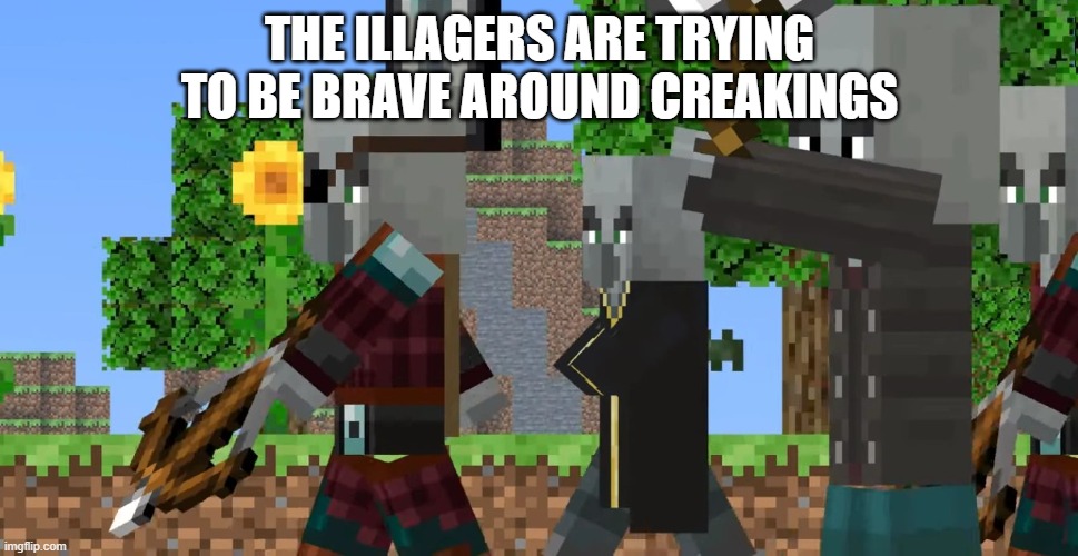 Pillager Patrol | THE ILLAGERS ARE TRYING TO BE BRAVE AROUND CREAKINGS | image tagged in pillager patrol | made w/ Imgflip meme maker