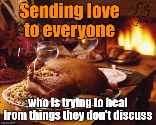 Thanksgiving | Sending love
to everyone; who is trying to heal from things they don't discuss | image tagged in thanksgiving | made w/ Imgflip meme maker
