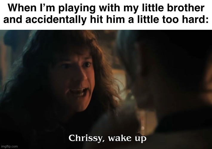 I don’t like this- | When I’m playing with my little brother and accidentally hit him a little too hard: | image tagged in chrissy wake up,little brother,brother,siblings,relatable,stranger things | made w/ Imgflip meme maker
