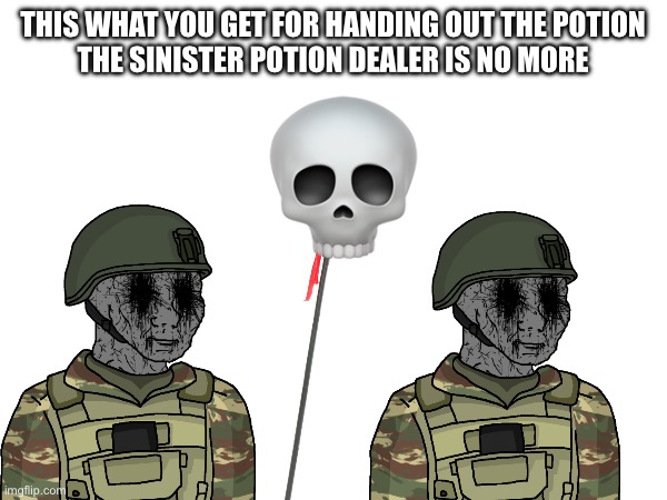THIS WHAT YOU GET FOR HANDING OUT THE POTION
THE SINISTER POTION DEALER IS NO MORE | made w/ Imgflip meme maker