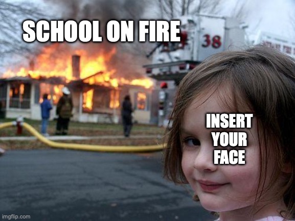 Disaster Girl Meme | SCHOOL ON FIRE INSERT
YOUR
FACE | image tagged in memes,disaster girl | made w/ Imgflip meme maker