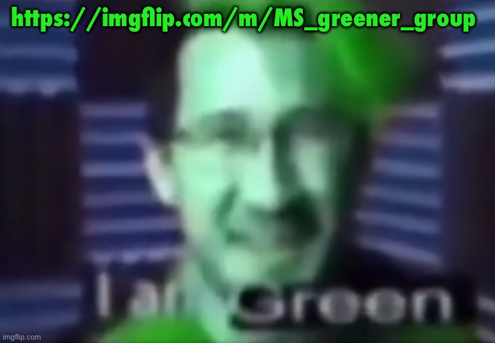 i am green | https://imgflip.com/m/MS_greener_group | image tagged in i am green | made w/ Imgflip meme maker