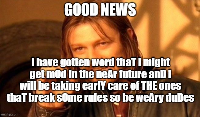 Secret subliminal | GOOD NEWS; I have gotten word thaT i might get mOd in the neAr future anD i will be taking earlY care of THE ones thaT break sOme rules so be weAry duDes | image tagged in memes,one does not simply | made w/ Imgflip meme maker