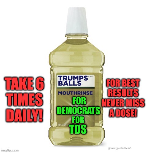 TDS FOR
DEMOCRATS FOR TAKE 6
TIMES DAILY! FOR BEST
RESULTS
NEVER MISS
A DOSE! | made w/ Imgflip meme maker