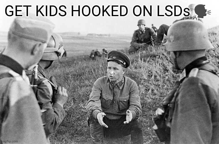GET KIDS HOOKED ON LSDs | GET KIDS HOOKED ON LSDs 🗣 | image tagged in nazi officers interrogate a captured soviet,get kids hooked on lsds | made w/ Imgflip meme maker