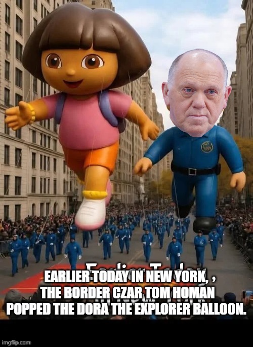 LOL!! | EARLIER TODAY IN NEW YORK,  THE BORDER CZAR TOM HOMAN POPPED THE DORA THE EXPLORER BALLOON. | image tagged in new york,thanksgiving,balloon,border,lol | made w/ Imgflip meme maker