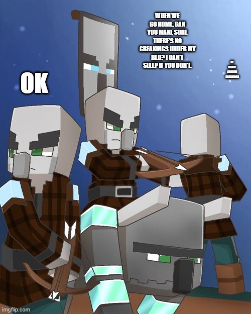 Pillagers and Ravager | WHEN WE GO HOME, CAN YOU MAKE SURE THERE'S NO CREAKINGS UNDER MY BED? I CAN'T SLEEP IF YOU DON'T. OK; BE BRAVE AROUND CREAKINGS | image tagged in pillagers and ravager | made w/ Imgflip meme maker