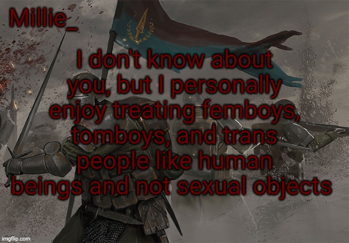 Millie's Trench Crusade announcement template | I don't know about you, but I personally enjoy treating femboys, tomboys, and trans people like human beings and not sexual objects | image tagged in millie's trench crusade announcement template | made w/ Imgflip meme maker