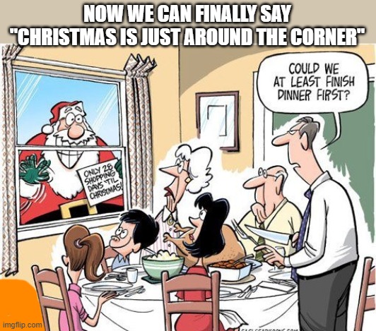 Family wants Thanksgiving to end before all the Christmas stuff starts.  -- funny -- | NOW WE CAN FINALLY SAY "CHRISTMAS IS JUST AROUND THE CORNER" | image tagged in funny,humor,thanksgiving,christmas,turkey | made w/ Imgflip meme maker