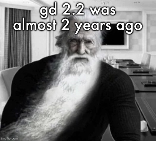 Old Gigachad | gd 2.2 was almost 2 years ago | image tagged in old gigachad | made w/ Imgflip meme maker