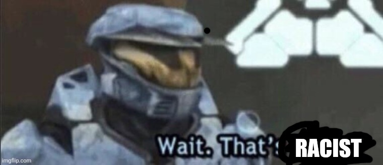 Wait that’s illegal | RACIST | image tagged in wait that s illegal | made w/ Imgflip meme maker