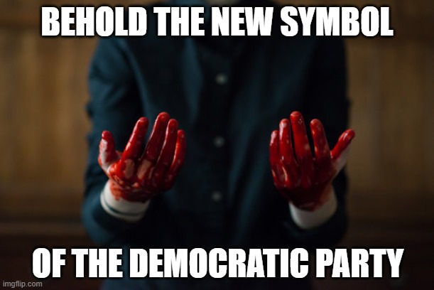 bloody hands | BEHOLD THE NEW SYMBOL; OF THE DEMOCRATIC PARTY | image tagged in bloody hands,democrats,symbolism,joe biden | made w/ Imgflip meme maker