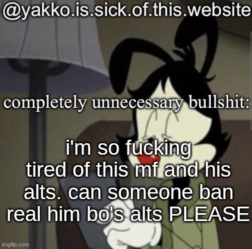 shitty template | i'm so fucking tired of this mf and his alts. can someone ban real him bo's alts PLEASE | image tagged in shitty template | made w/ Imgflip meme maker