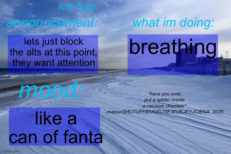 ice-fury. template | breathing; lets just block the alts at this point, they want attention; like a can of fanta | image tagged in ice-fury template | made w/ Imgflip meme maker