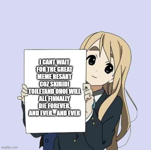 I CANT WAIT FOR THE GREAT MEME RESART COZ SKIBIDI TOILETAND OHOI WILL ALL FINNALLY DIE FOREVER. AND EVER... AND EVER | image tagged in mugi sign template | made w/ Imgflip meme maker
