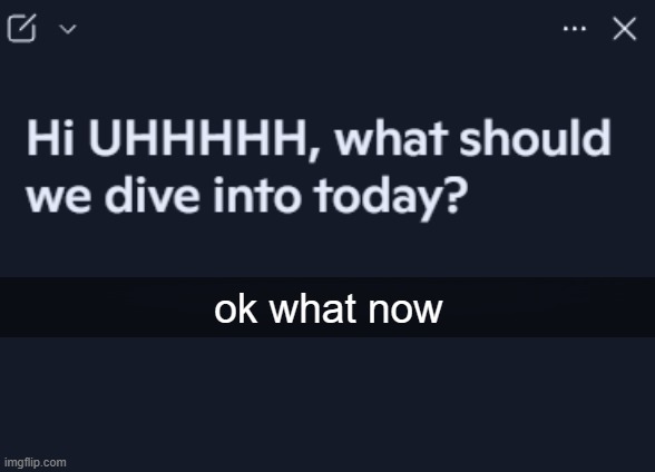 ok what now | made w/ Imgflip meme maker
