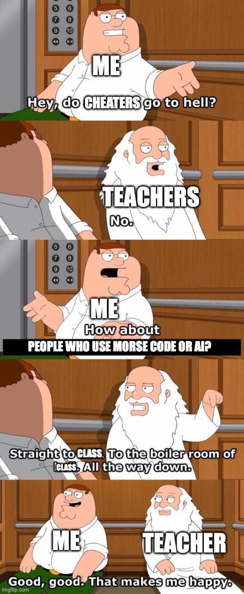 The Truth of School | ME; CHEATERS; TEACHERS; ME; PEOPLE WHO USE MORSE CODE OR AI? CLASS; CLASS; ME; TEACHER | image tagged in the boiler room of hell | made w/ Imgflip meme maker