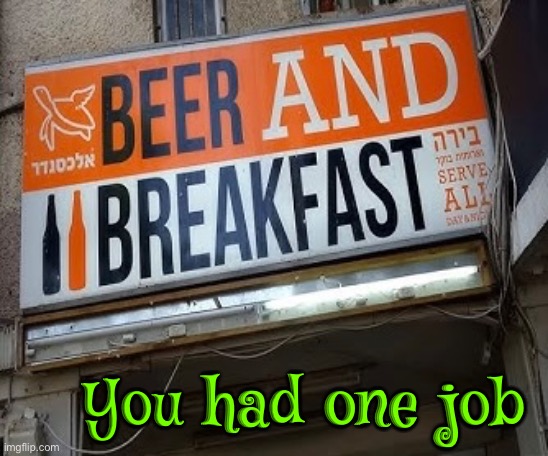 Beer And Breakfast? | You had one job | image tagged in beer,you had one job,you had one job just the one,fail army,task failed successfully,epic fail | made w/ Imgflip meme maker