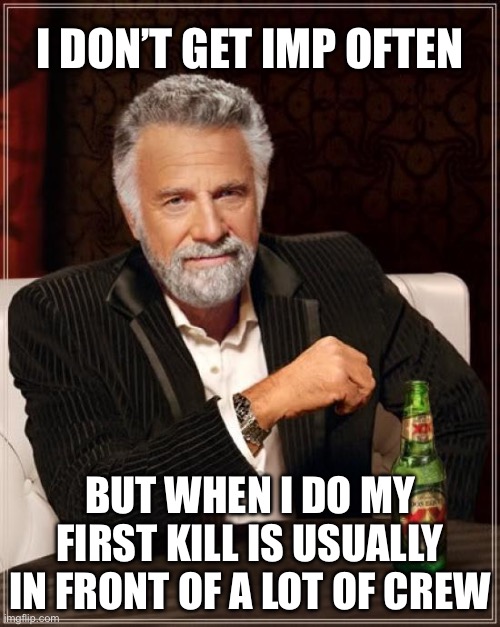 Imposter syndrome | I DON’T GET IMP OFTEN; BUT WHEN I DO MY FIRST KILL IS USUALLY IN FRONT OF A LOT OF CREW | image tagged in memes,the most interesting man in the world | made w/ Imgflip meme maker