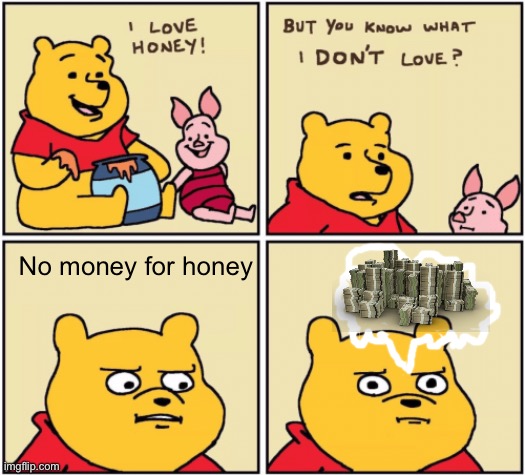 upset pooh | No money for honey | image tagged in upset pooh | made w/ Imgflip meme maker