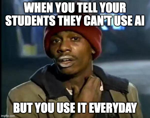 When you tell your students they can't use AI, but you use it everyday. | WHEN YOU TELL YOUR STUDENTS THEY CAN'T USE AI; BUT YOU USE IT EVERYDAY | image tagged in memes,y'all got any more of that | made w/ Imgflip meme maker