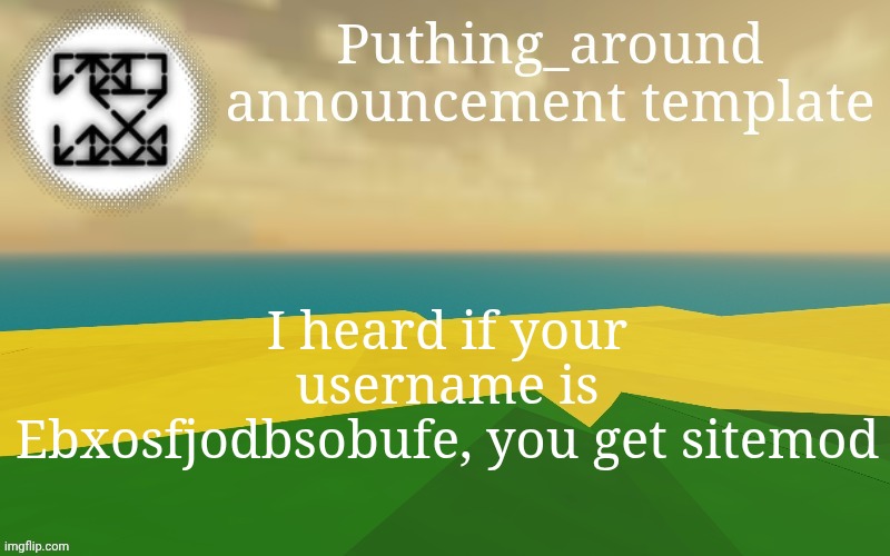 Puthing around | I heard if your username is Ebxosfjodbsobufe, you get sitemod | image tagged in puthing around | made w/ Imgflip meme maker